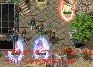 如何快速获取金币升级装备?热血传奇1.76版手游攻略全解析 如何快速获取金币升级装备?热血传奇1.76版手游攻略全解析