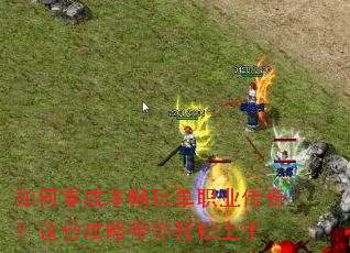 如何零成本畅玩单职业传奇?这份攻略带你轻松上手 如何零成本畅玩单职业传奇?这份攻略带你轻松上手