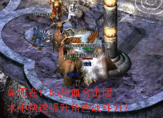 如何在1.85热血合击版本中快速提升角色战斗力? 如何在1.85热血合击版本中快速提升角色战斗力?