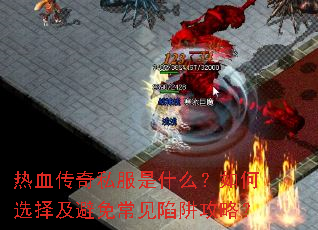 热血传奇私服是什么?如何选择及避免常见陷阱攻略? 热血传奇私服是什么?如何选择及避免常见陷阱攻略?