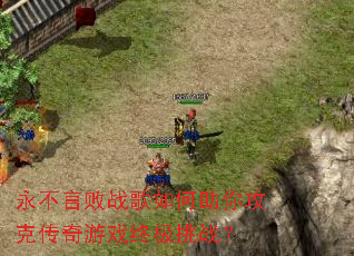 永不言败战歌如何助你攻克传奇游戏终极挑战? 永不言败战歌如何助你攻克传奇游戏终极挑战?