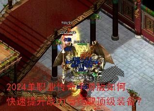 2024单职业传奇手游版如何快速提升战力与获取顶级装备? 2024单职业传奇手游版如何快速提升战力与获取顶级装备?