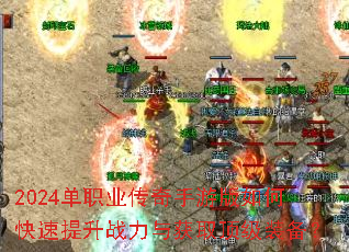 2024单职业传奇手游版如何快速提升战力与获取顶级装备? 2024单职业传奇手游版如何快速提升战力与获取顶级装备?