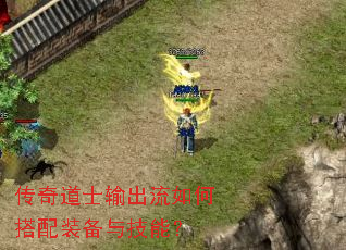 传奇道士输出流如何搭配装备与技能? 传奇道士输出流如何搭配装备与技能?