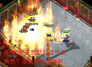 如何0氪无赞助打造传奇角色?顶级攻略全解析 如何0氪无赞助打造传奇角色?顶级攻略全解析