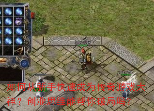如何从新手快速成为传奇游戏大神?创业思维能帮你破局吗? 如何从新手快速成为传奇游戏大神?创业思维能帮你破局吗?