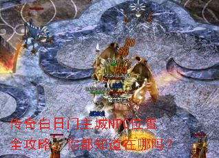 传奇白日门主城NPC位置全攻略,你都知道在哪吗? 传奇白日门主城NPC位置全攻略,你都知道在哪吗?