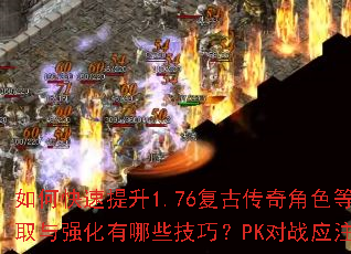 如何快速提升1.76复古传奇角色等级?装备获取与强化有哪些技巧?PK对战应注意哪些策略? 如何快速提升1.76复古传奇角色等级?装备获取与强化有哪些技巧?PK对战应注意哪些策略?
