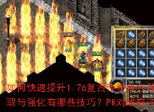 如何快速提升1.76复古传奇角色等级?装备获取与强化有哪些技巧?PK对战应注意哪些策略? 如何快速提升1.76复古传奇角色等级?装备获取与强化有哪些技巧?PK对战应注意哪些策略?