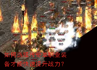 如何选择传奇单职业装备才能快速提升战力? 如何选择传奇单职业装备才能快速提升战力?
