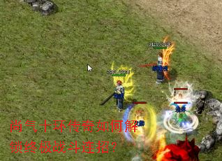 尚气十环传奇如何解锁终极战斗连招? 尚气十环传奇如何解锁终极战斗连招?