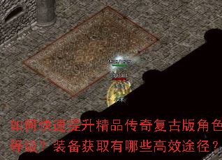 如何快速提升精品传奇复古版角色等级?装备获取有哪些高效途径? 如何快速提升精品传奇复古版角色等级?装备获取有哪些高效途径?