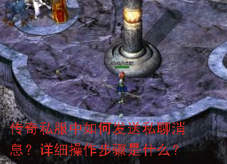 传奇私服中如何发送私聊消息?详细操作步骤是什么? 传奇私服中如何发送私聊消息?详细操作步骤是什么?