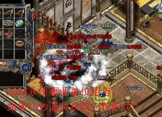 2024永州事业单位招考,如何巧妙通关获取心仪职位? 2024永州事业单位招考,如何巧妙通关获取心仪职位?