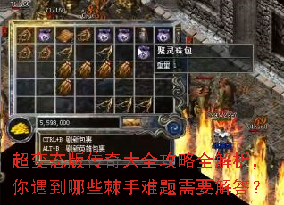 超变态版传奇大全攻略全解析,你遇到哪些棘手难题需要解答? 超变态版传奇大全攻略全解析,你遇到哪些棘手难题需要解答?