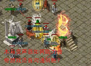 木马变声器如何助力传奇游戏语音沟通制胜? 木马变声器如何助力传奇游戏语音沟通制胜?