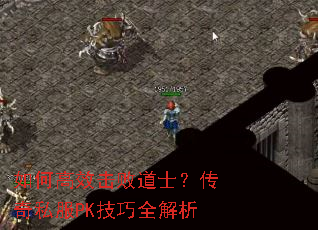 如何高效击败道士?传奇私服PK技巧全解析 如何高效击败道士?传奇私服PK技巧全解析