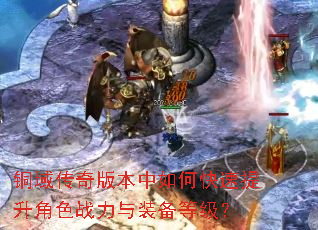 铜域传奇版本中如何快速提升角色战力与装备等级? 铜域传奇版本中如何快速提升角色战力与装备等级?