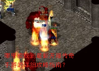 哪里能找到最新开服传奇手游的详细攻略指南? 哪里能找到最新开服传奇手游的详细攻略指南?