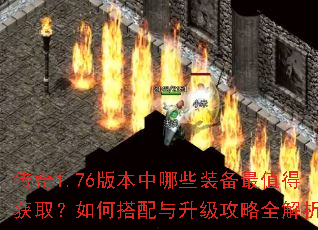 传奇1.76版本中哪些装备最值得获取?如何搭配与升级攻略全解析 传奇1.76版本中哪些装备最值得获取?如何搭配与升级攻略全解析