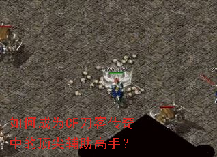如何成为CF刀客传奇中的顶尖辅助高手? 如何成为CF刀客传奇中的顶尖辅助高手?