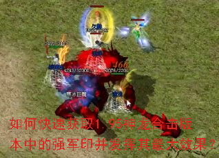 如何快速获取1.95神龙合击版本中的强军印并发挥其最大效果? 如何快速获取1.95神龙合击版本中的强军印并发挥其最大效果?