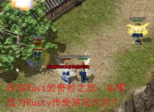 探索Rust的奇妙之旅:如何成为Rusty传奇游戏大师? 探索Rust的奇妙之旅:如何成为Rusty传奇游戏大师?