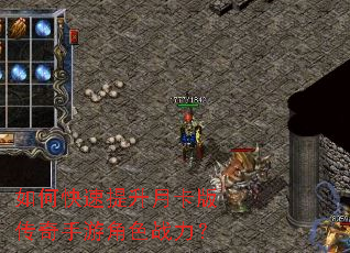 如何快速提升月卡版传奇手游角色战力? 如何快速提升月卡版传奇手游角色战力?