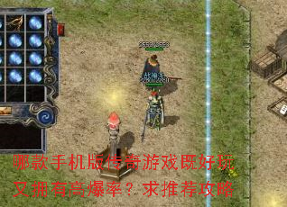 哪款手机版传奇游戏既好玩又拥有高爆率?求推荐攻略 哪款手机版传奇游戏既好玩又拥有高爆率?求推荐攻略