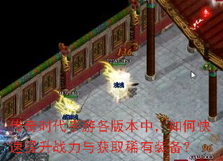 传奇时代手游各版本中,如何快速提升战力与获取稀有装备? 传奇时代手游各版本中,如何快速提升战力与获取稀有装备?