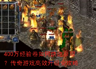 400万经验卷如何快速获取?传奇游戏高效升级全攻略 400万经验卷如何快速获取?传奇游戏高效升级全攻略