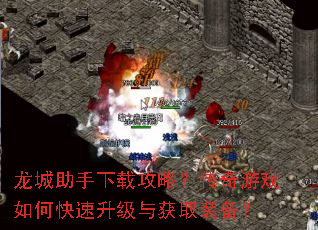 龙城助手下载攻略?传奇游戏如何快速升级与获取装备? 龙城助手下载攻略?传奇游戏如何快速升级与获取装备?