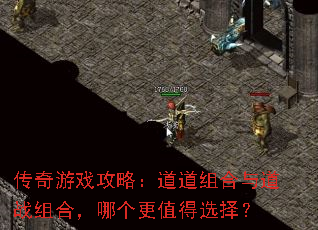传奇游戏攻略:道道组合与道战组合,哪个更值得选择? 传奇游戏攻略:道道组合与道战组合,哪个更值得选择?