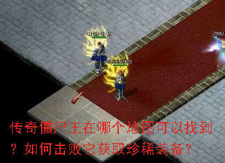 传奇僵尸王在哪个地图可以找到?如何击败它获取珍稀装备? 传奇僵尸王在哪个地图可以找到?如何击败它获取珍稀装备?