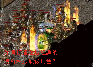 如何打造超越经典的传奇私服顶级角色? 如何打造超越经典的传奇私服顶级角色?