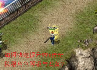 如何快速提升99s传奇私服角色等级与装备? 如何快速提升99s传奇私服角色等级与装备?