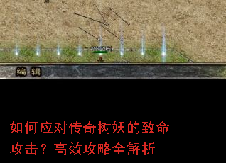 如何应对传奇树妖的致命攻击?高效攻略全解析 如何应对传奇树妖的致命攻击?高效攻略全解析