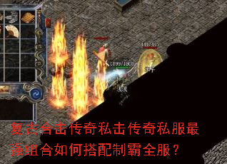 复古合击传奇私击传奇私服最强组合如何搭配制霸全服? 复古合击传奇私击传奇私服最强组合如何搭配制霸全服?