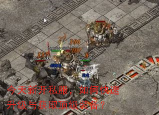 今天新开私服,如何快速升级与获取顶级装备? 今天新开私服,如何快速升级与获取顶级装备?