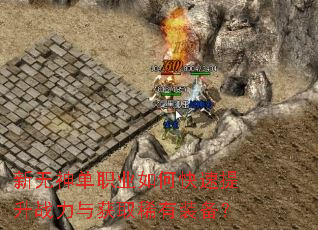 新无神单职业如何快速提升战力与获取稀有装备? 新无神单职业如何快速提升战力与获取稀有装备?