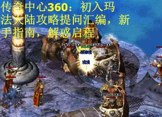 传奇中心360：初入玛法大陆攻略提问汇编，新手指南，解惑启程