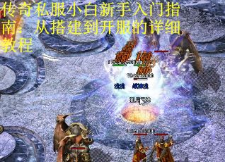 传奇私服小白新手入门指南：从搭建到开服的详细教程