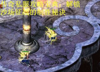 传奇私服攻略宝典：解锁沙场征战的制胜秘诀