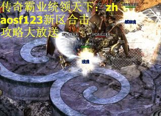 传奇霸业统领天下：zhaosf123新区合击攻略大放送
