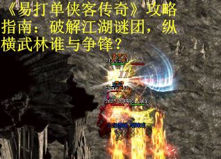 《易打单侠客传奇》攻略指南：破解江湖谜团，纵横武林谁与争锋？