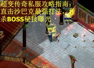 超变传奇私服攻略指南:直击沙巴克最强打法,秒杀BOSS秘技曝光