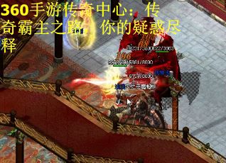 360手游传奇中心：传奇霸主之路，你的疑惑尽释