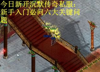 今日新开沉默传奇私服:新手入门必问六大关键问题