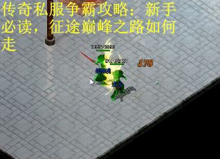传奇私服争霸攻略：新手必读，征途巅峰之路如何走