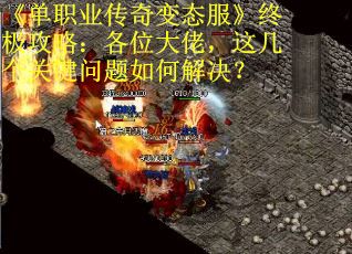 《单职业传奇变态服》终极攻略：各位大佬，这几个关键问题如何解决？